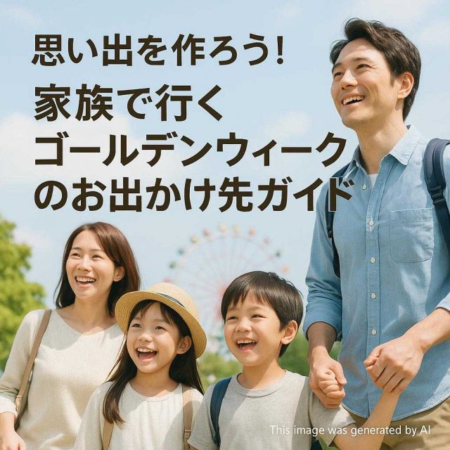 思い出を作ろう！家族で行くゴールデンウィークのお出かけ先ガイド