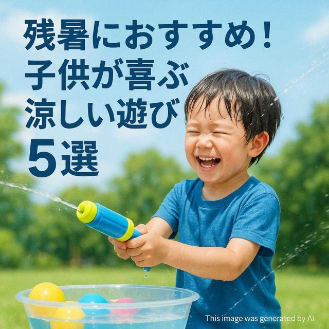 残暑におすすめ！子供が喜ぶ涼しい遊び5選